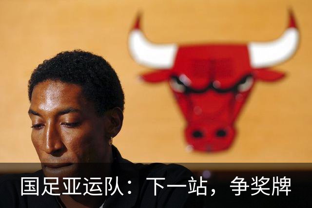 国足亚运队：下一站，争奖牌