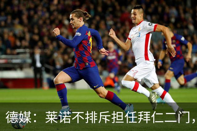 德媒：莱诺不排斥担任拜仁二门，达门大概率不愿意长期坐板凳