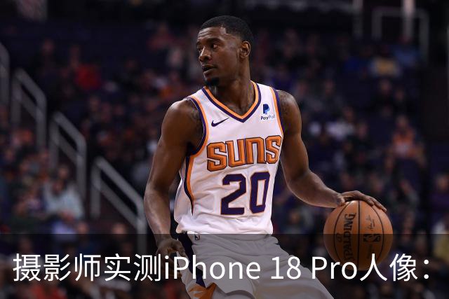 摄影师实测iPhone 18 Pro人像：多数场景逼近专业相机
