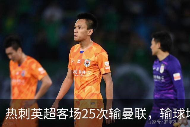 热刺英超客场25次输曼联，输球场次仅少于埃弗顿客场对阿森纳